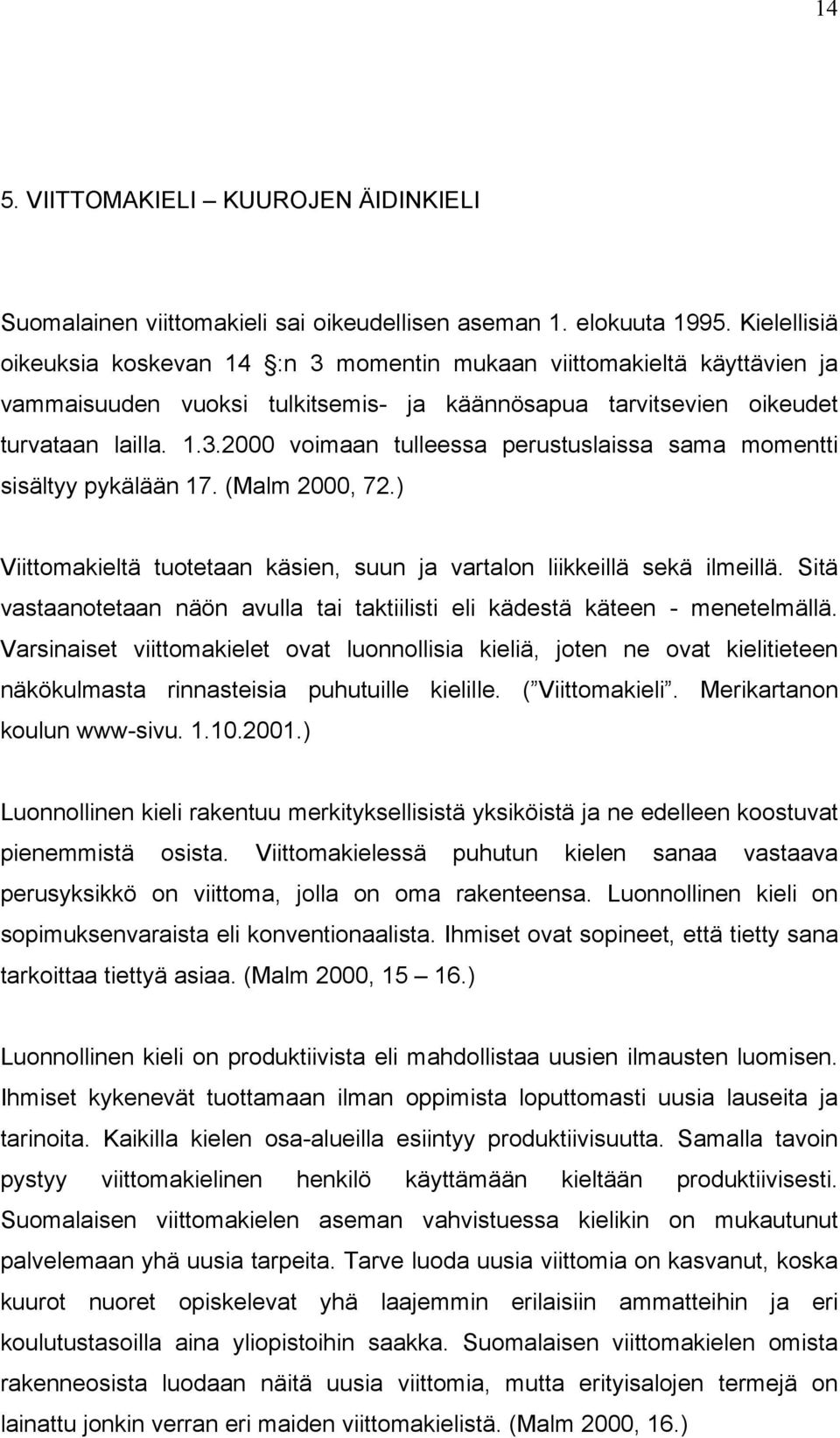 (Malm 2000, 72.) Viittomakieltä tuotetaan käsien, suun ja vartalon liikkeillä sekä ilmeillä. Sitä vastaanotetaan näön avulla tai taktiilisti eli kädestä käteen - menetelmällä.