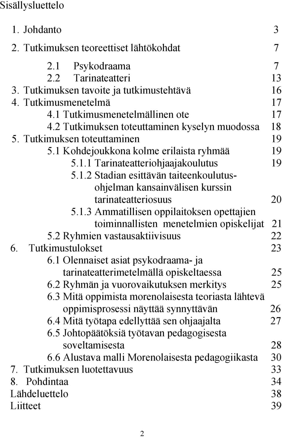 1.2 Stadian esittävän taiteenkoulutusohjelman kansainvälisen kurssin tarinateatteriosuus 20 5.1.3 Ammatillisen oppilaitoksen opettajien toiminnallisten menetelmien opiskelijat 21 5.