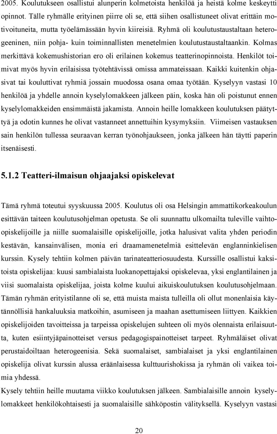 Ryhmä oli koulutustaustaltaan heterogeeninen, niin pohja- kuin toiminnallisten menetelmien koulutustaustaltaankin. Kolmas merkittävä kokemushistorian ero oli erilainen kokemus teatterinopinnoista.