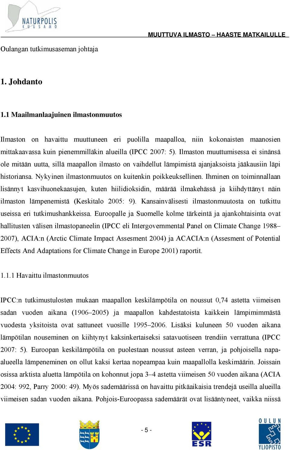 Ilmaston muuttumisessa ei sinänsä ole mitään uutta, sillä maapallon ilmasto on vaihdellut lämpimistä ajanjaksoista jääkausiin läpi historiansa. Nykyinen ilmastonmuutos on kuitenkin poikkeuksellinen.