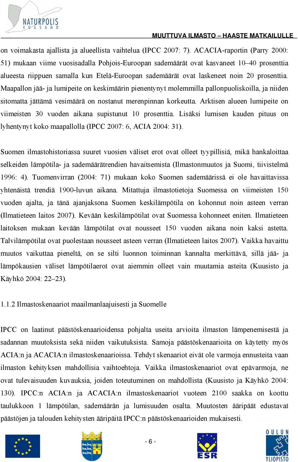 prosenttia. Maapallon jää- ja lumipeite on keskimäärin pienentynyt molemmilla pallonpuoliskoilla, ja niiden sitomatta jättämä vesimäärä on nostanut merenpinnan korkeutta.