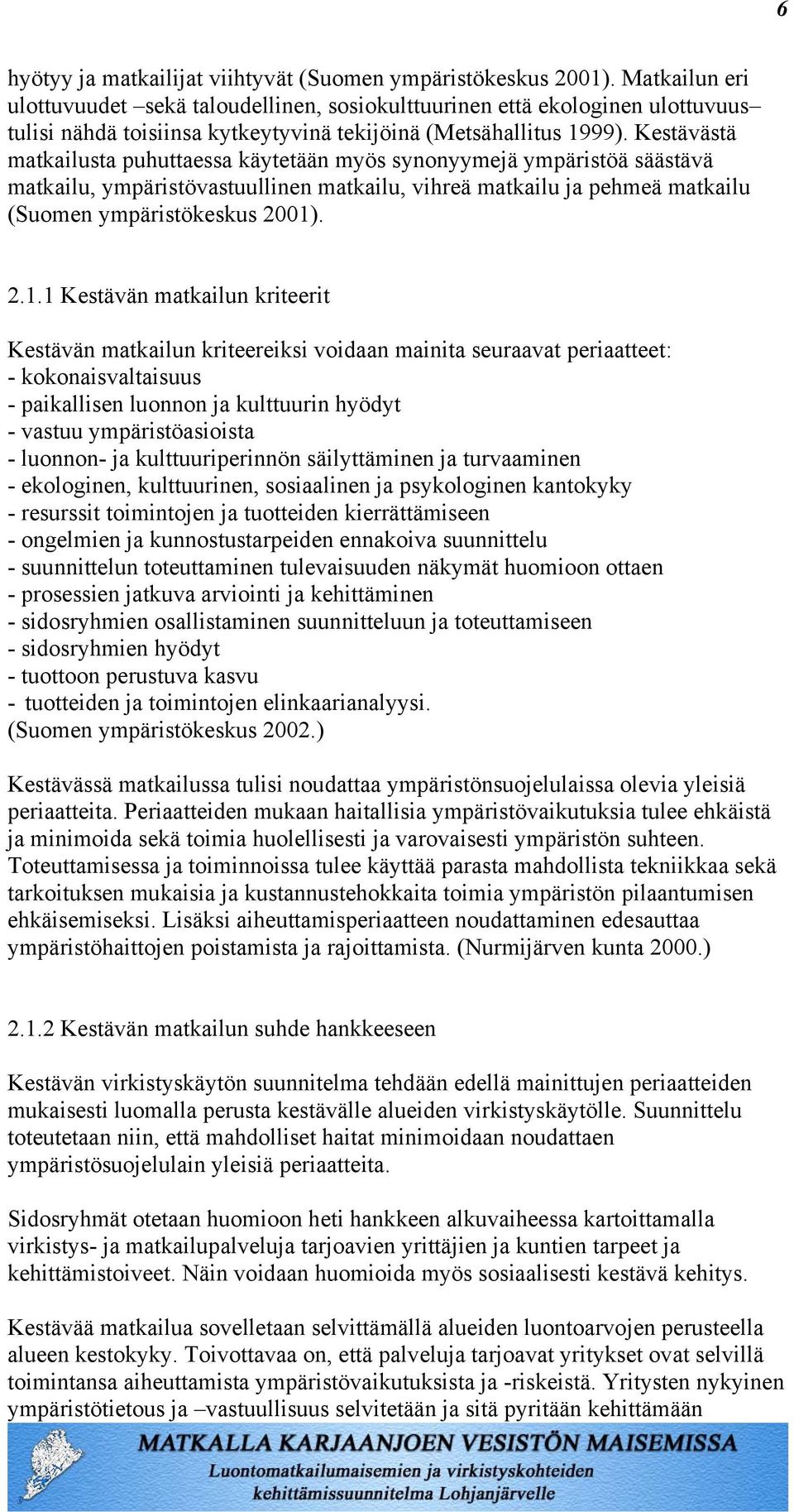 Kestävästä matkailusta puhuttaessa käytetään myös synonyymejä ympäristöä säästävä matkailu, ympäristövastuullinen matkailu, vihreä matkailu ja pehmeä matkailu (Suomen ympäristökeskus 2001)