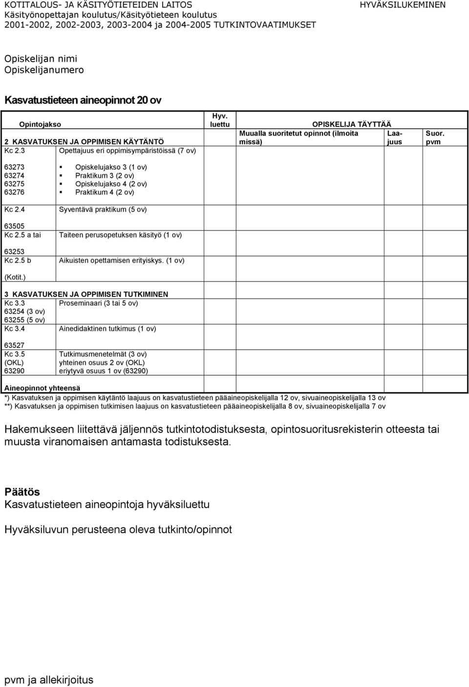 (1 ov) (Kotit.) 3 KASVATUKSEN JA OPPIMISEN TUTKIMINEN Kc 3.3 Proseminaari (3 tai 5 ov) 63254 (3 ov) 63255 (5 ov) Kc 3.4 Ainedidaktinen tutkimus (1 ov) 63527 Kc 3.