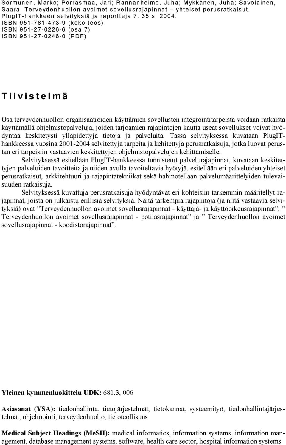 ISBN 951-781-473-9 (koko teos) ISBN 951-27-0226-6 (osa 7) ISBN 951-27-0246-0 (PDF) Tiivistelmä Osa terveydenhuollon organisaatioiden käyttämien sovellusten integrointitarpeista voidaan ratkaista