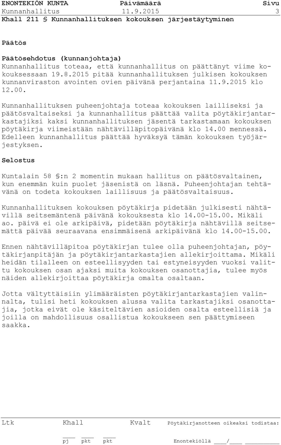 Kunnanhallituksen puheenjohtaja toteaa kokouksen lailliseksi ja päätösvaltaiseksi ja kunnanhallitus päättää valita pöytäkirjantarkastajiksi kaksi kunnanhallituksen jäsentä tarkastamaan kokouksen