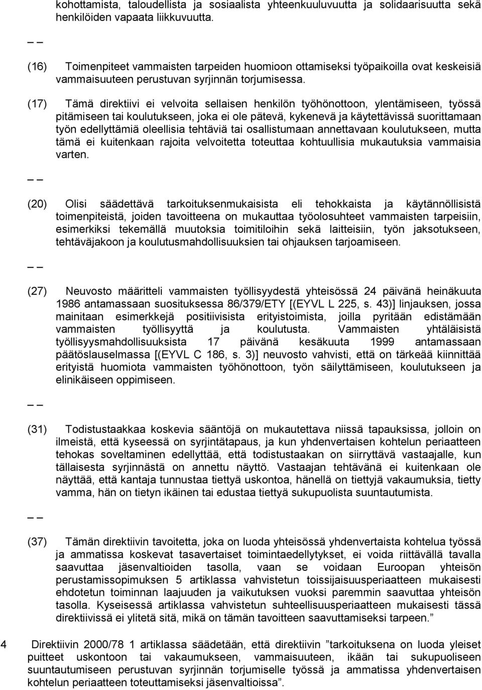 (17) Tämä direktiivi ei velvoita sellaisen henkilön työhönottoon, ylentämiseen, työssä pitämiseen tai koulutukseen, joka ei ole pätevä, kykenevä ja käytettävissä suorittamaan työn edellyttämiä