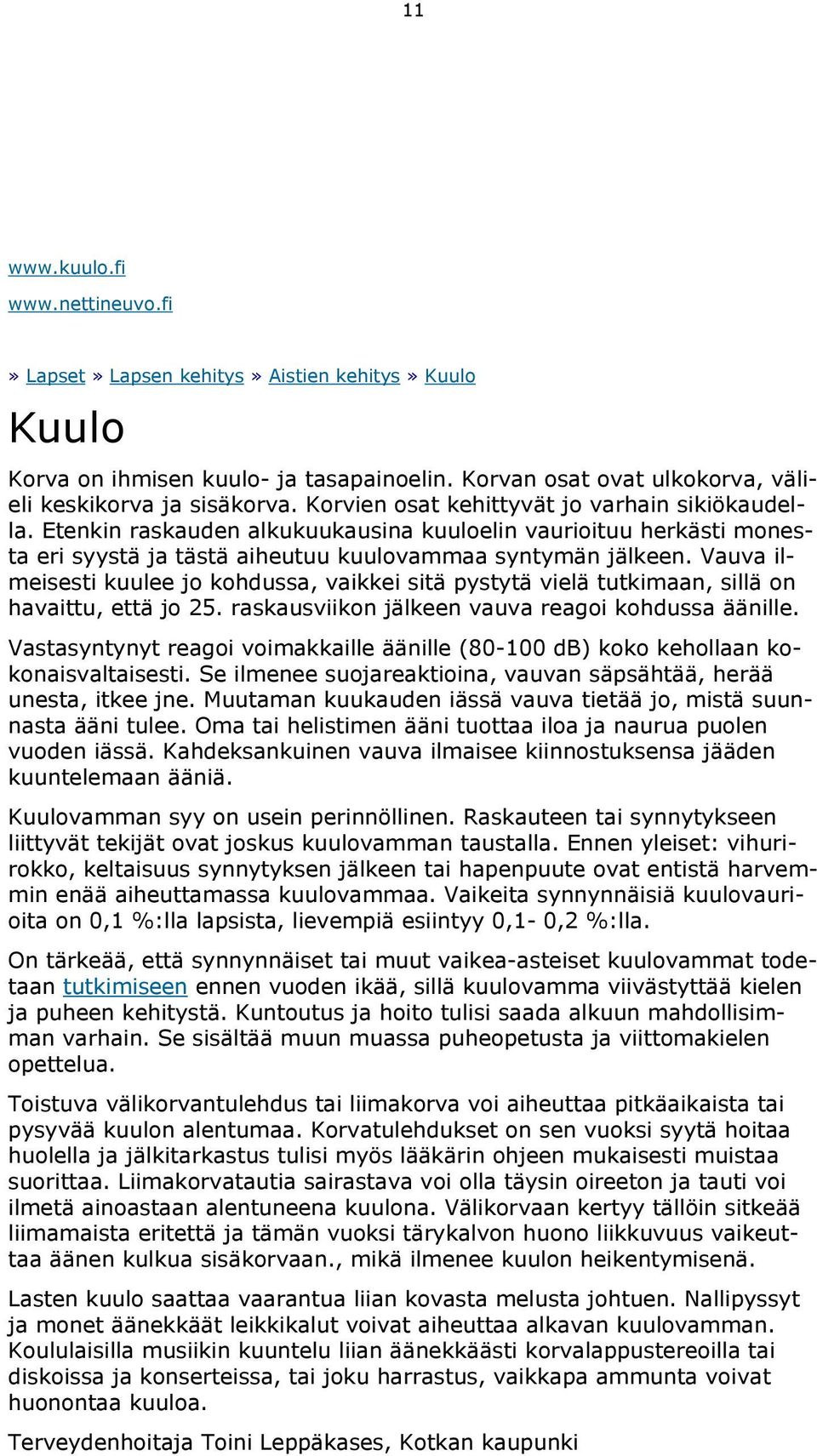 Vauva ilmeisesti kuulee jo kohdussa, vaikkei sitä pystytä vielä tutkimaan, sillä on havaittu, että jo 25. raskausviikon jälkeen vauva reagoi kohdussa äänille.