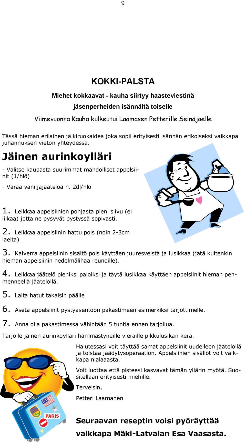 Leikkaa appelsiinien pohjasta pieni siivu (ei liikaa) jotta ne pysyvät pystyssä sopivasti. 2. Leikkaa appelsiinin hattu pois (noin 2-3cm laelta) 3.