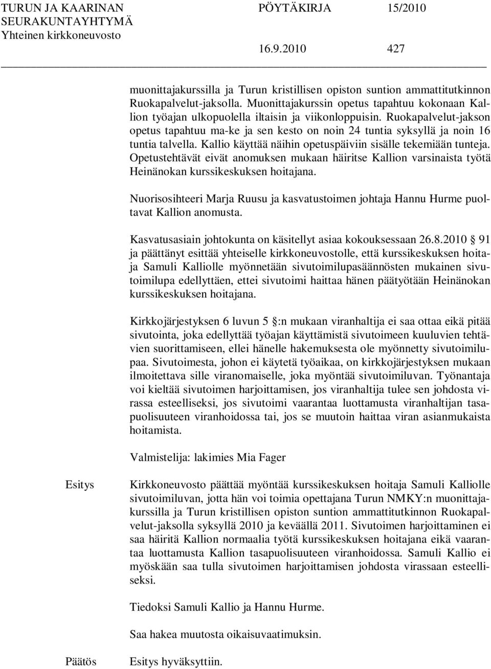 Ruokapalvelut-jakson opetus tapahtuu ma-ke ja sen kesto on noin 24 tuntia syksyllä ja noin 16 tuntia talvella. Kallio käyttää näihin opetuspäiviin sisälle tekemiään tunteja.