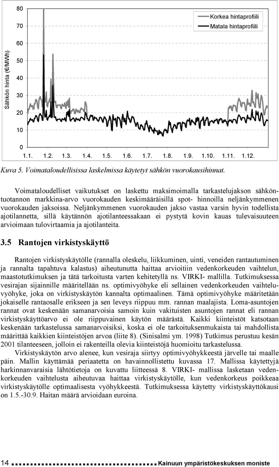 Voimataloudelliset vaikutukset on laskettu maksimoimalla tarkastelujakson sähköntuotannon markkina-arvo vuorokauden keskimääräisillä spot- hinnoilla neljänkymmenen vuorokauden jaksoissa.