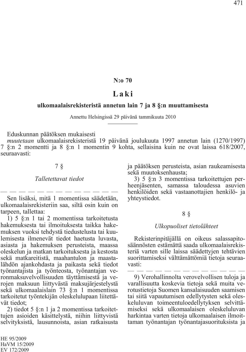 ulkomaalaisrekisteriin saa, siltä osin kuin on tarpeen, tallettaa: 1)5 :n1tai2momentissatarkoitetusta hakemuksesta tai ilmoituksesta taikka hakemuksen vuoksi tehdystä tiedustelusta tai kuulemisesta