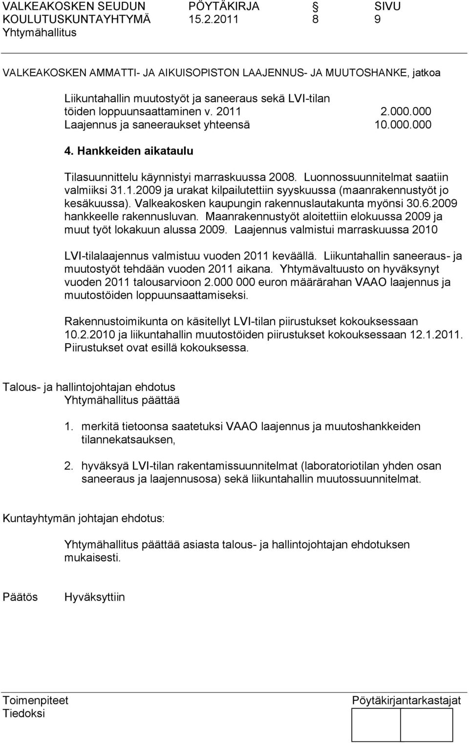 Valkeakosken kaupungin rakennuslautakunta myönsi 30.6.2009 hankkeelle rakennusluvan. Maanrakennustyöt aloitettiin elokuussa 2009 ja muut työt lokakuun alussa 2009.