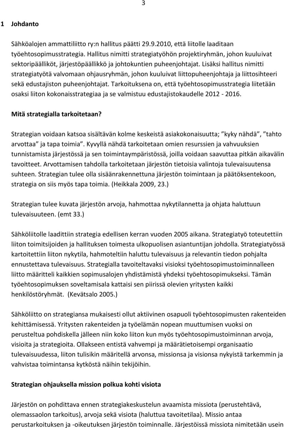 Lisäksi hallitus nimitti strategiatyötä valvomaan ohjausryhmän, johon kuuluivat liittopuheenjohtaja ja liittosihteeri sekä edustajiston puheenjohtajat.