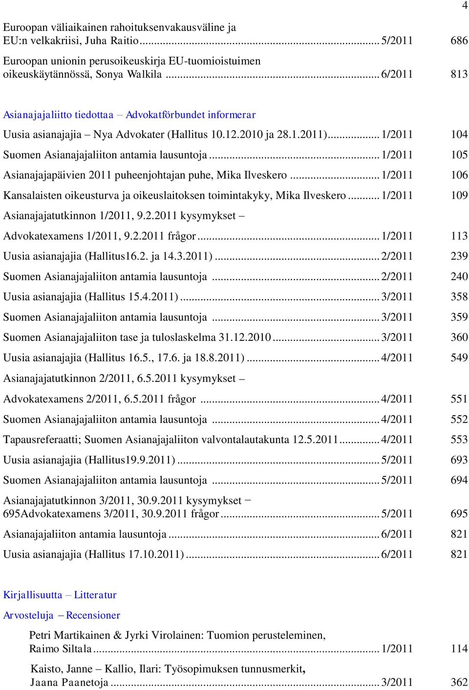 .. 1/2011 105 Asianajajapäivien 2011 puheenjohtajan puhe, Mika Ilveskero... 1/2011 106 Kansalaisten oikeusturva ja oikeuslaitoksen toimintakyky, Mika Ilveskero.