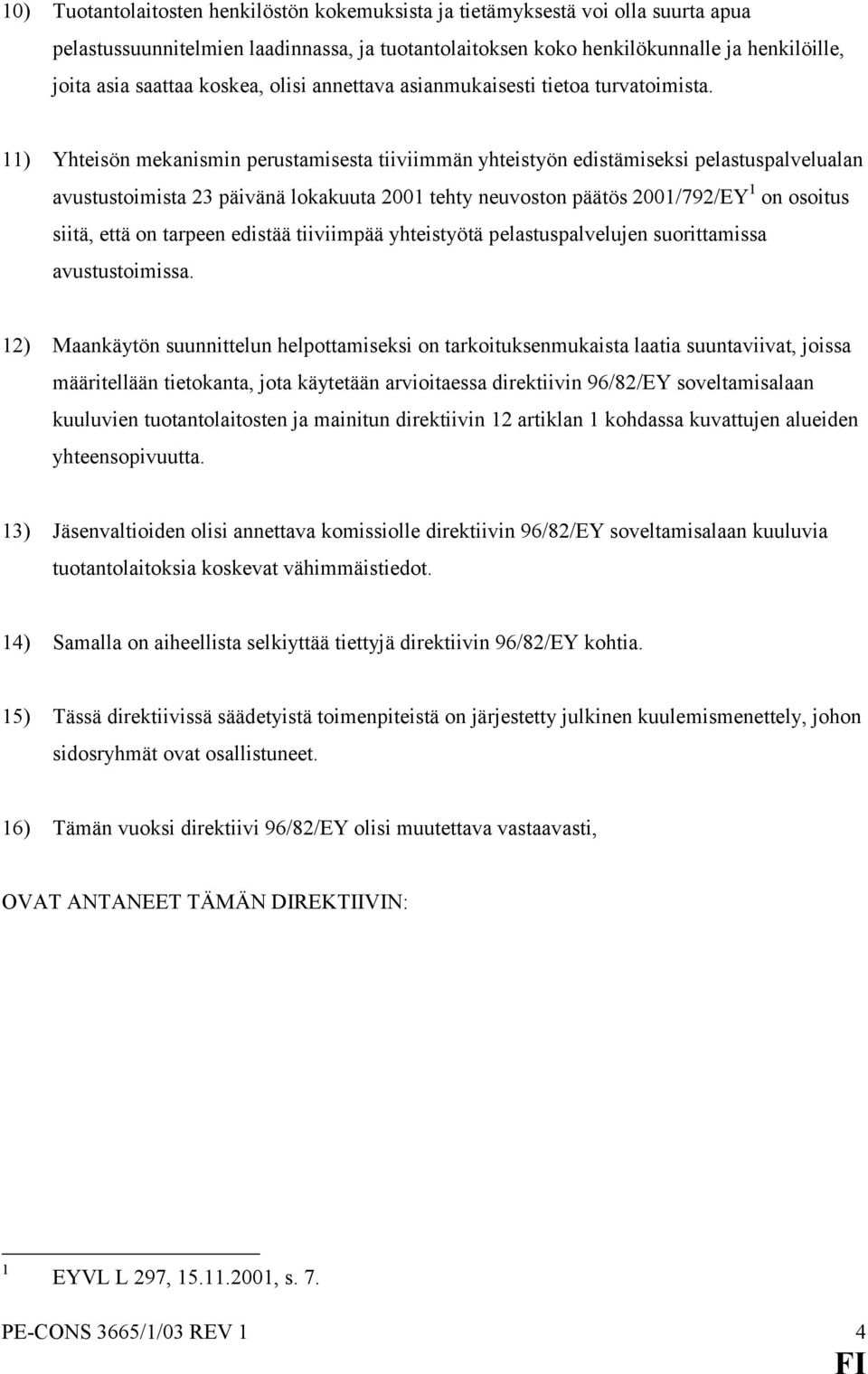 11) Yhteisön mekanismin perustamisesta tiiviimmän yhteistyön edistämiseksi pelastuspalvelualan avustustoimista 23 päivänä lokakuuta 2001 tehty neuvoston päätös 2001/792/EY 1 on osoitus siitä, että on