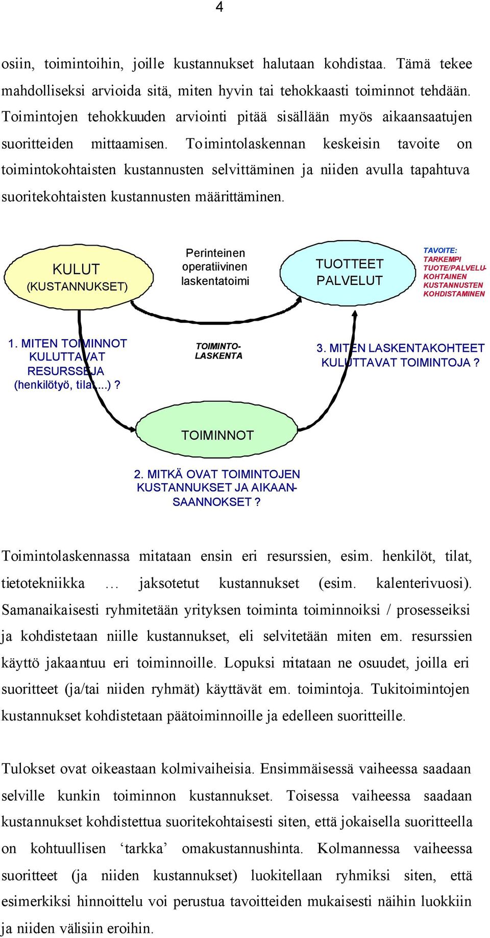 Toimintolaskennan keskeisin tavoite on toimintokohtaisten kustannusten selvittäminen ja niiden avulla tapahtuva suoritekohtaisten kustannusten määrittäminen.