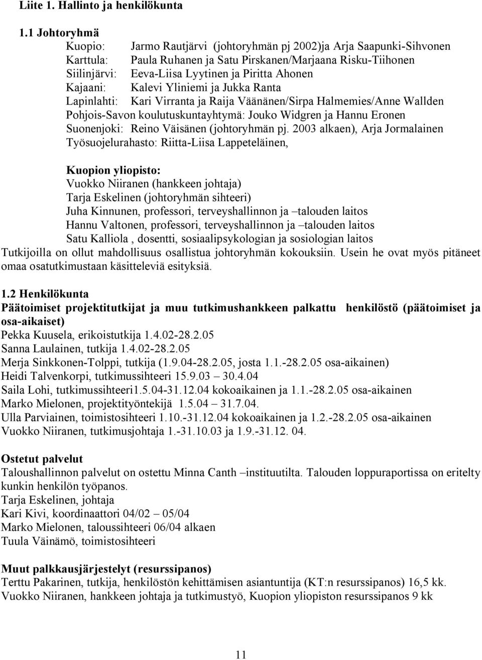 Ahonen Kajaani: Kalevi Yliniemi ja Jukka Ranta Lapinlahti: Kari Virranta ja Raija Väänänen/Sirpa Halmemies/Anne Wallden Pohjois Savon koulutuskuntayhtymä: Jouko Widgren ja Hannu Eronen Suonenjoki: