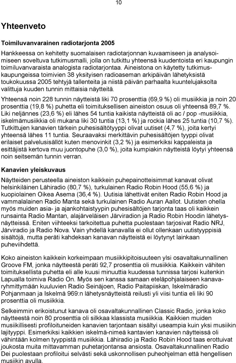 Aineistona on käytetty tutkimuskaupungeissa toimivien 38 yksityisen radioaseman arkipäivän lähetyksistä toukokuussa 2005 tehtyjä tallenteita ja niistä päivän parhaalta kuuntelujaksolta valittuja