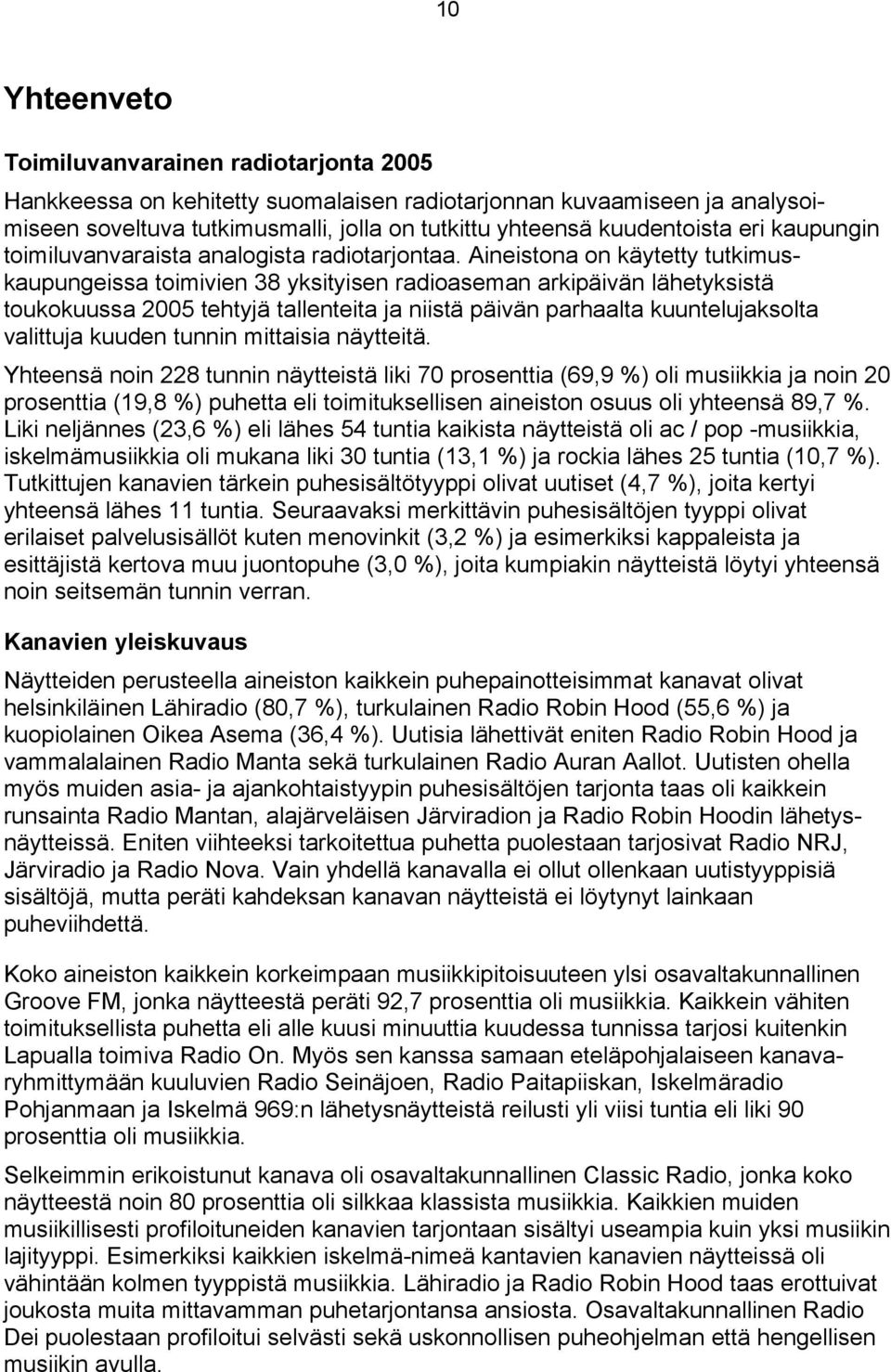 Aineistona on käytetty tutkimuskaupungeissa toimivien 38 yksityisen radioaseman arkipäivän lähetyksistä toukokuussa 2005 tehtyjä tallenteita ja niistä päivän parhaalta kuuntelujaksolta valittuja