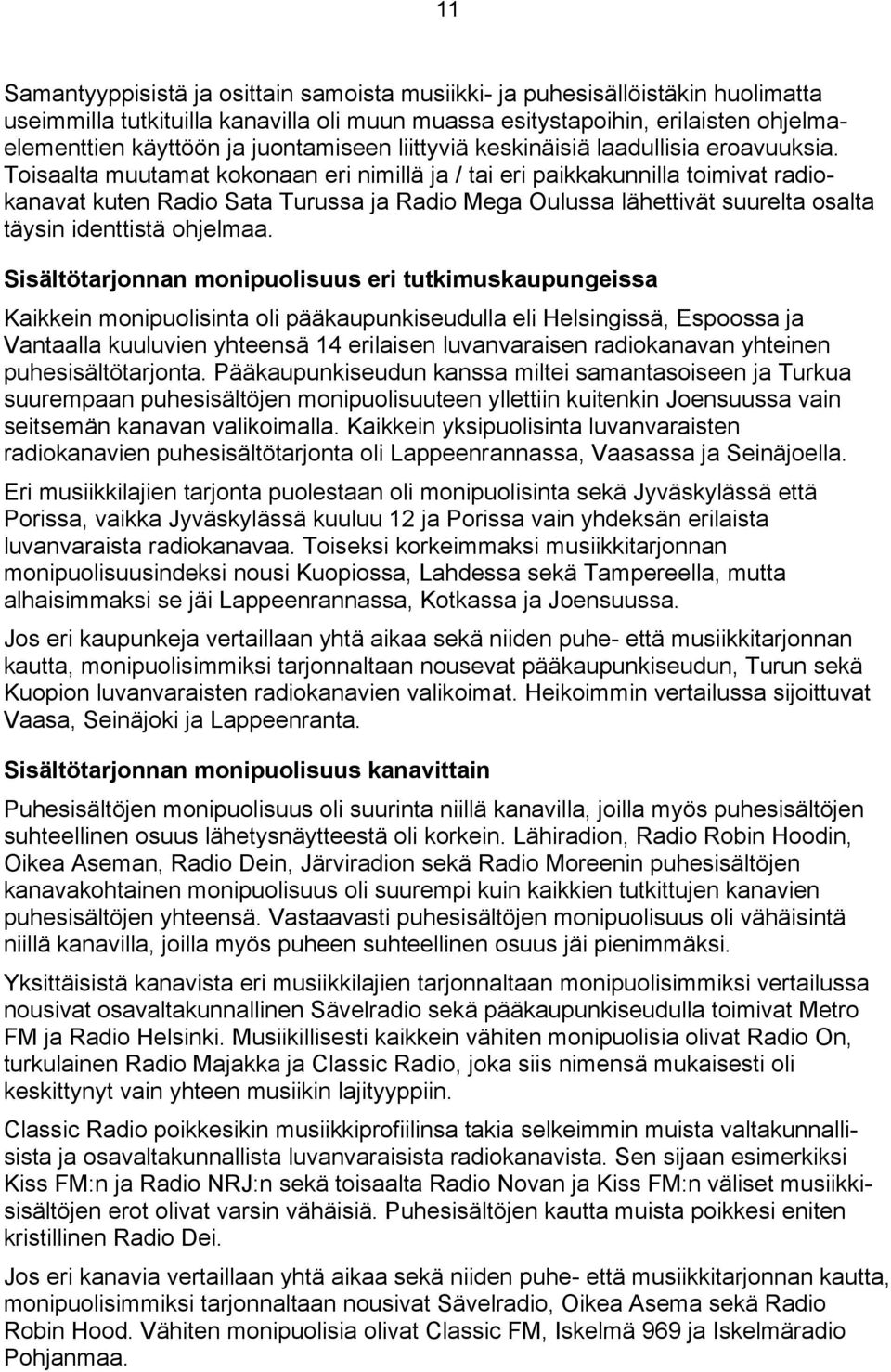 Toisaalta muutamat kokonaan eri nimillä ja / tai eri paikkakunnilla toimivat radiokanavat kuten Radio Sata Turussa ja Radio Mega Oulussa lähettivät suurelta osalta täysin identtistä ohjelmaa.