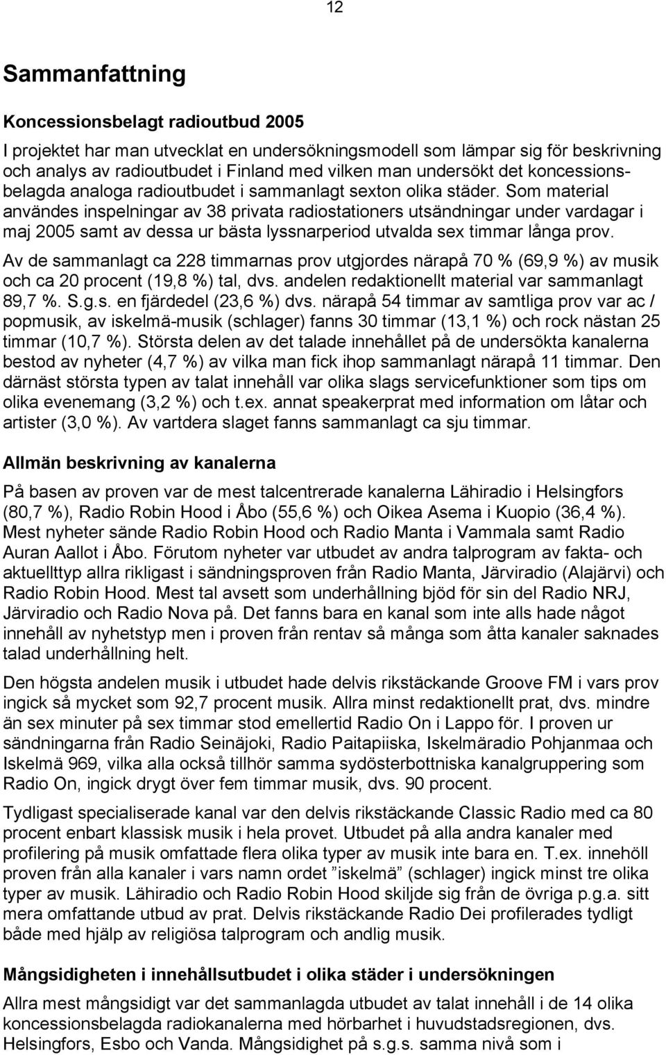 Som material användes inspelningar av 38 privata radiostationers utsändningar under vardagar i maj 2005 samt av dessa ur bästa lyssnarperiod utvalda sex timmar långa prov.