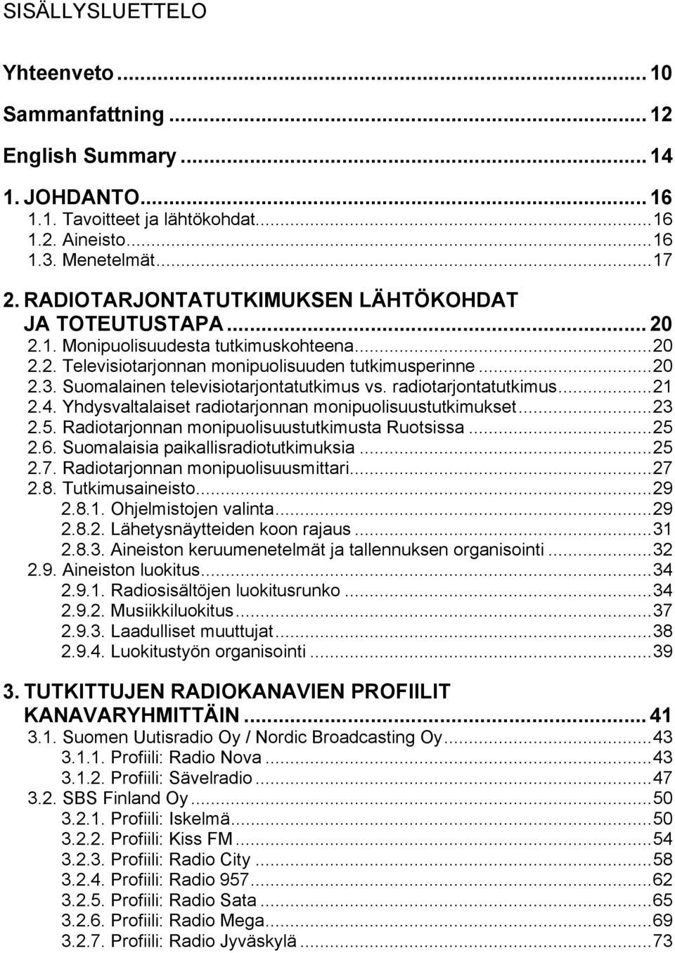 Suomalainen televisiotarjontatutkimus vs. radiotarjontatutkimus...21 2.4. Yhdysvaltalaiset radiotarjonnan monipuolisuustutkimukset...23 2.5. Radiotarjonnan monipuolisuustutkimusta Ruotsissa...25 2.6.