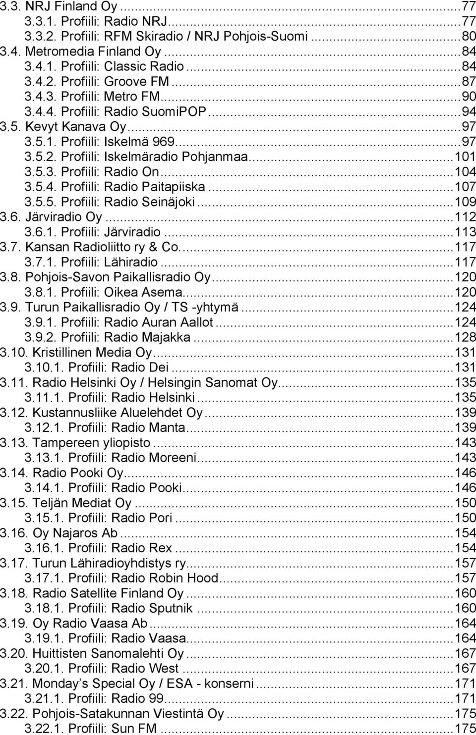 ..104 3.5.4. Profiili: Radio Paitapiiska...107 3.5.5. Profiili: Radio Seinäjoki...109 3.6. Järviradio Oy...112 3.6.1. Profiili: Järviradio...113 3.7. Kansan Radioliitto ry & Co...117 3.7.1. Profiili: Lähiradio.