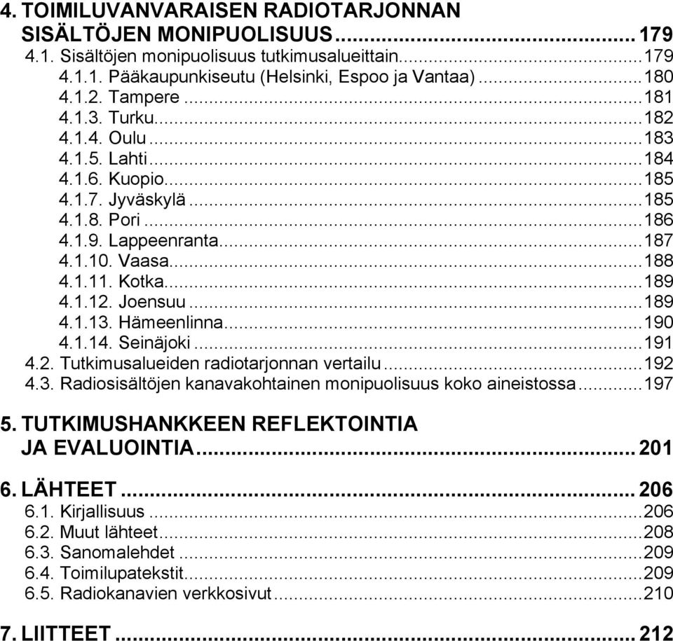 Joensuu...189 4.1.13. Hämeenlinna...190 4.1.14. Seinäjoki...191 4.2. Tutkimusalueiden radiotarjonnan vertailu...192 4.3. Radiosisältöjen kanavakohtainen monipuolisuus koko aineistossa...197 5.