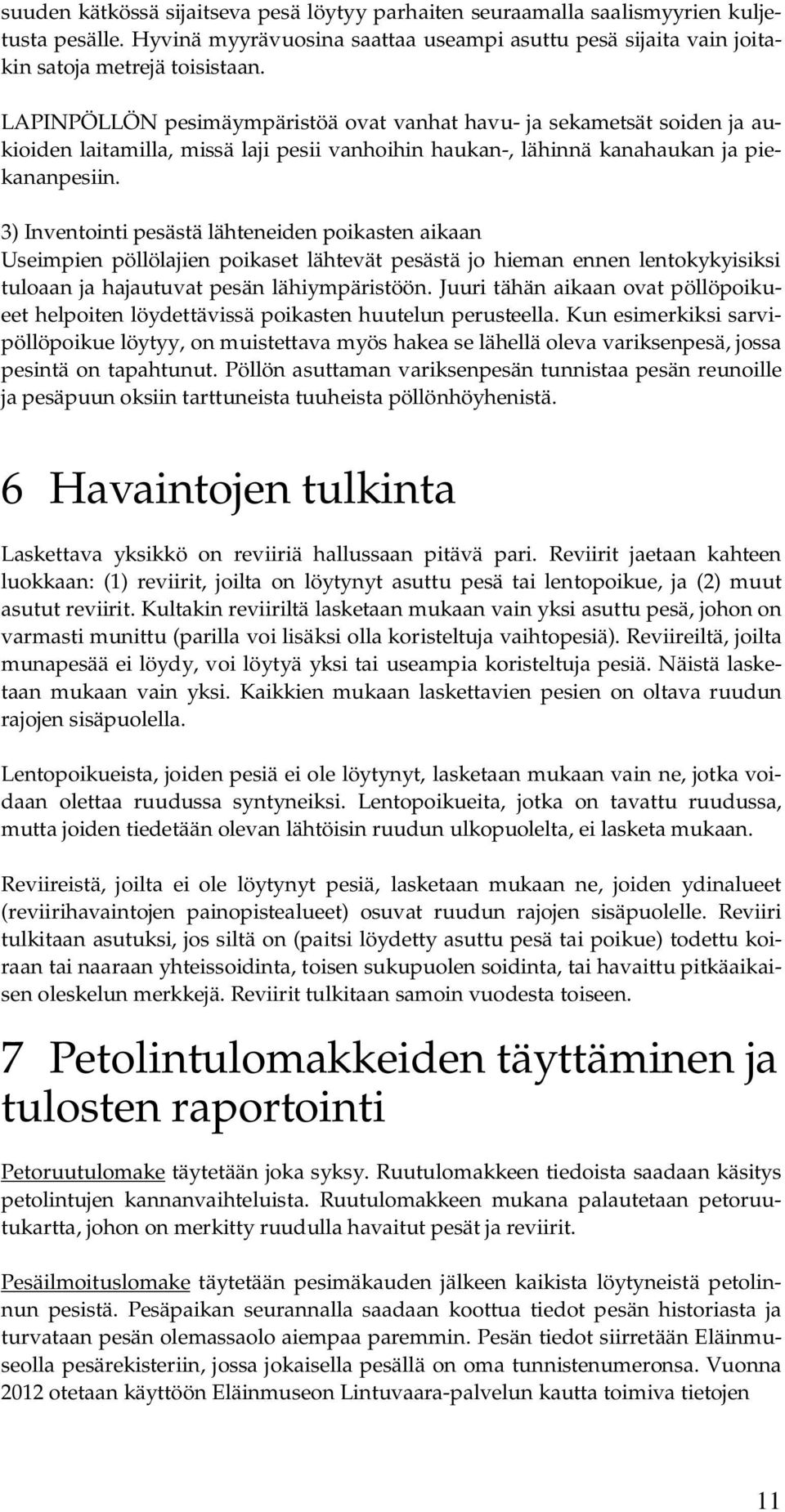 3) Inventointi pesästä lähteneiden poikasten aikaan Useimpien pöllölajien poikaset lähtevät pesästä jo hieman ennen lentokykyisiksi tuloaan ja hajautuvat pesän lähiympäristöön.