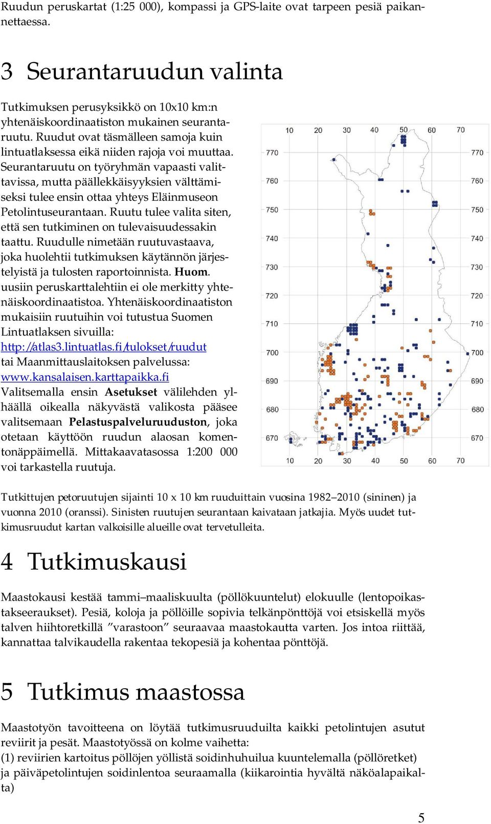 Seurantaruutu on työryhmän vapaasti valittavissa, mutta päällekkäisyyksien välttämiseksi tulee ensin ottaa yhteys Eläinmuseon Petolintuseurantaan.