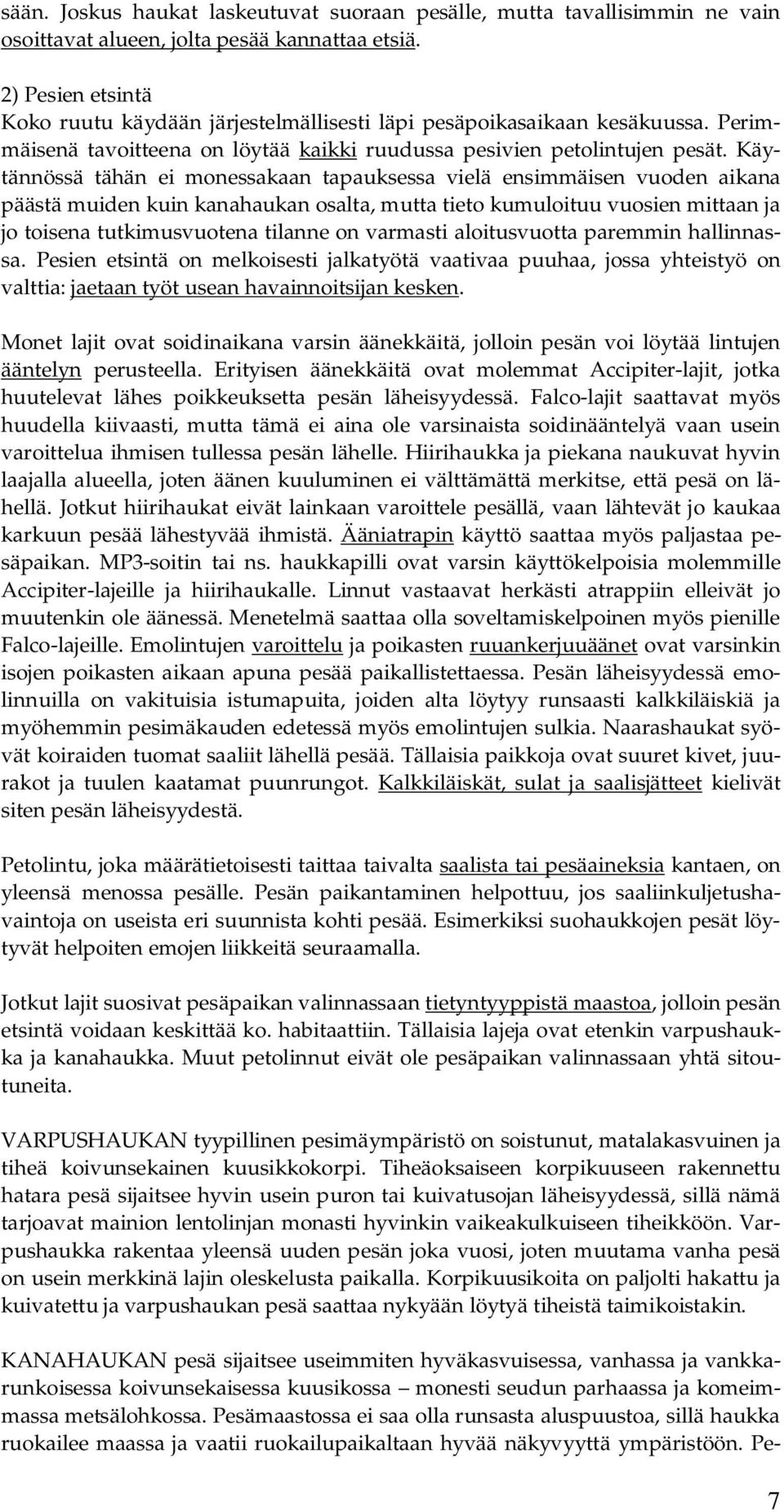 Käytännössä tähän ei monessakaan tapauksessa vielä ensimmäisen vuoden aikana päästä muiden kuin kanahaukan osalta, mutta tieto kumuloituu vuosien mittaan ja jo toisena tutkimusvuotena tilanne on