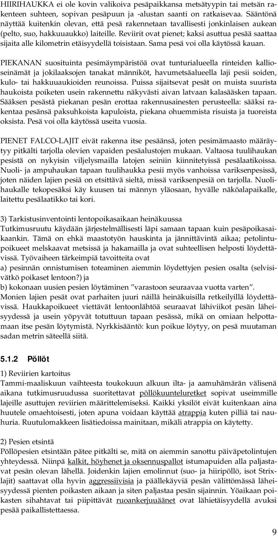 Reviirit ovat pienet; kaksi asuttua pesää saattaa sijaita alle kilometrin etäisyydellä toisistaan. Sama pesä voi olla käytössä kauan.