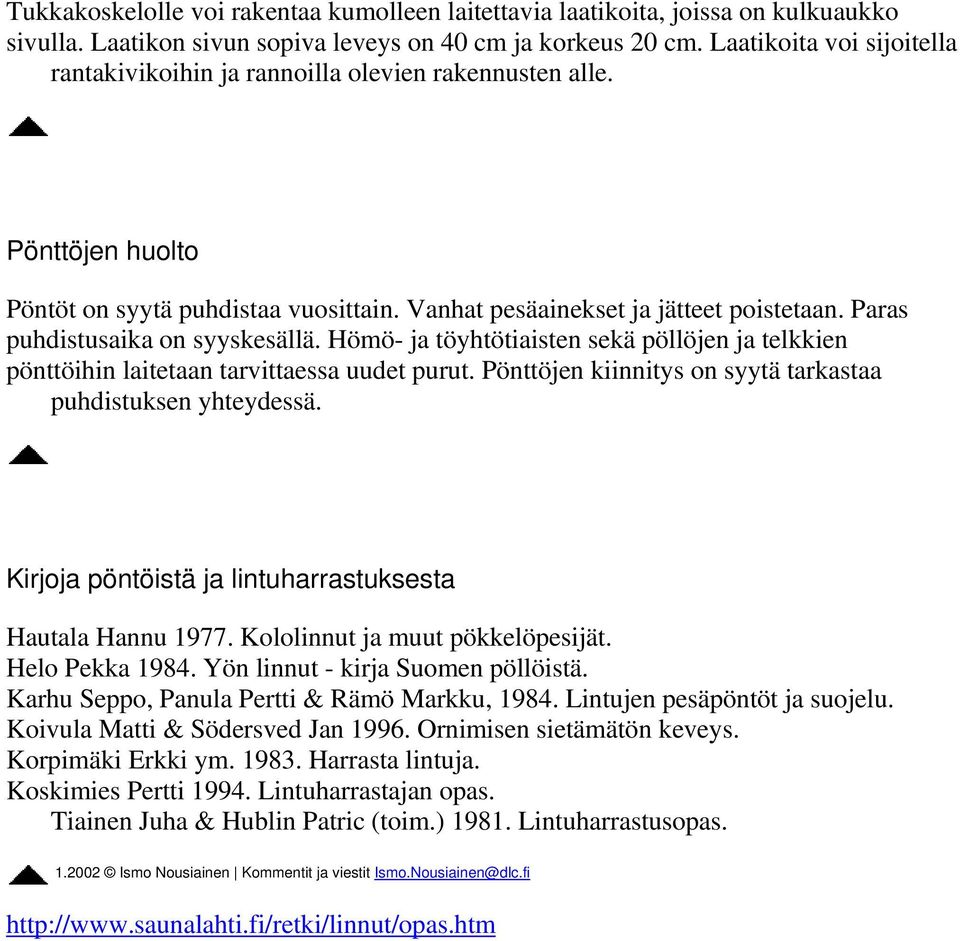 Paras puhdistusaika on syyskesällä. Hömö- ja töyhtötiaisten sekä pöllöjen ja telkkien pönttöihin laitetaan tarvittaessa uudet purut. Pönttöjen kiinnitys on syytä tarkastaa puhdistuksen yhteydessä.