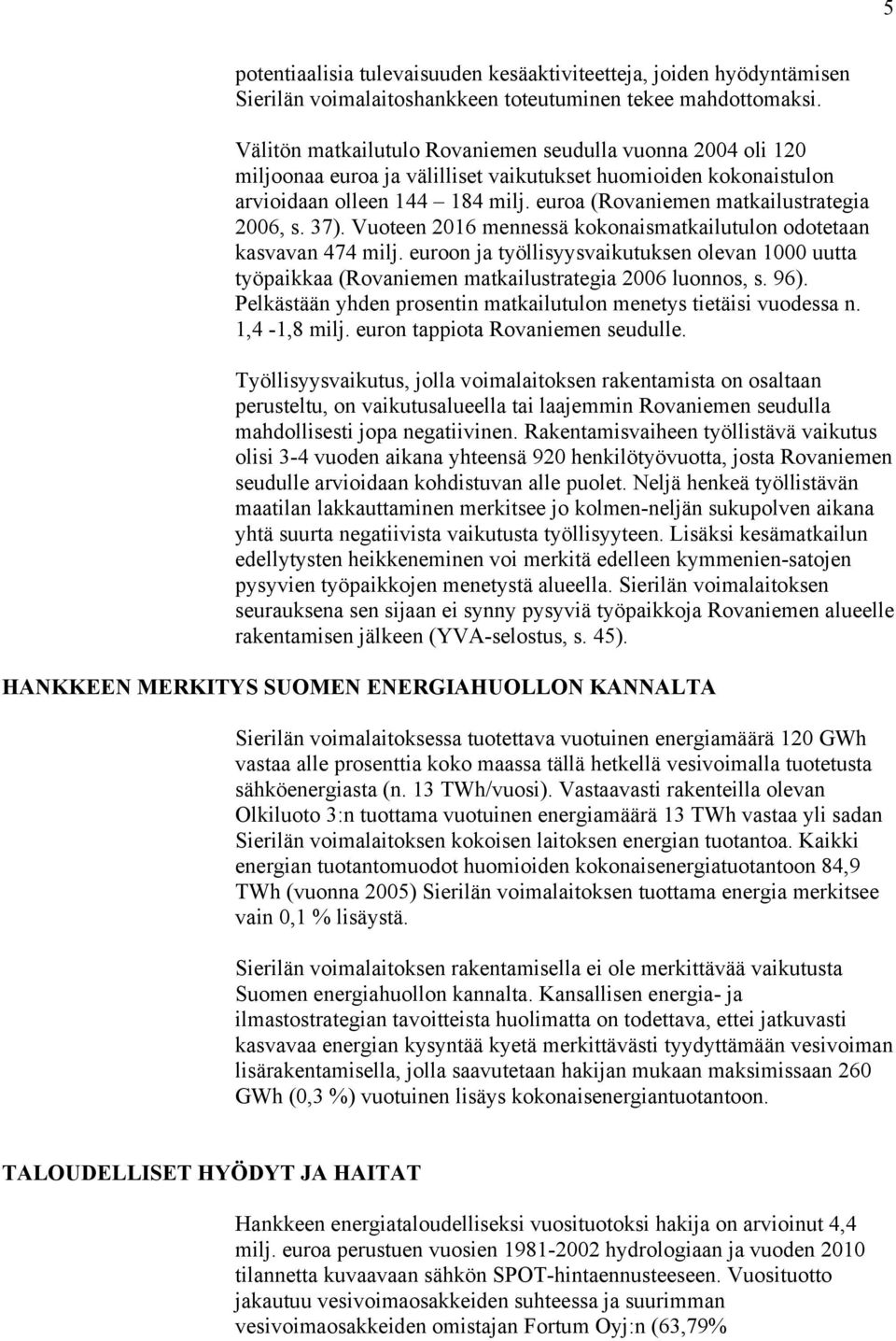 euroa (Rovaniemen matkailustrategia 2006, s. 37). Vuoteen 2016 mennessä kokonaismatkailutulon odotetaan kasvavan 474 milj.