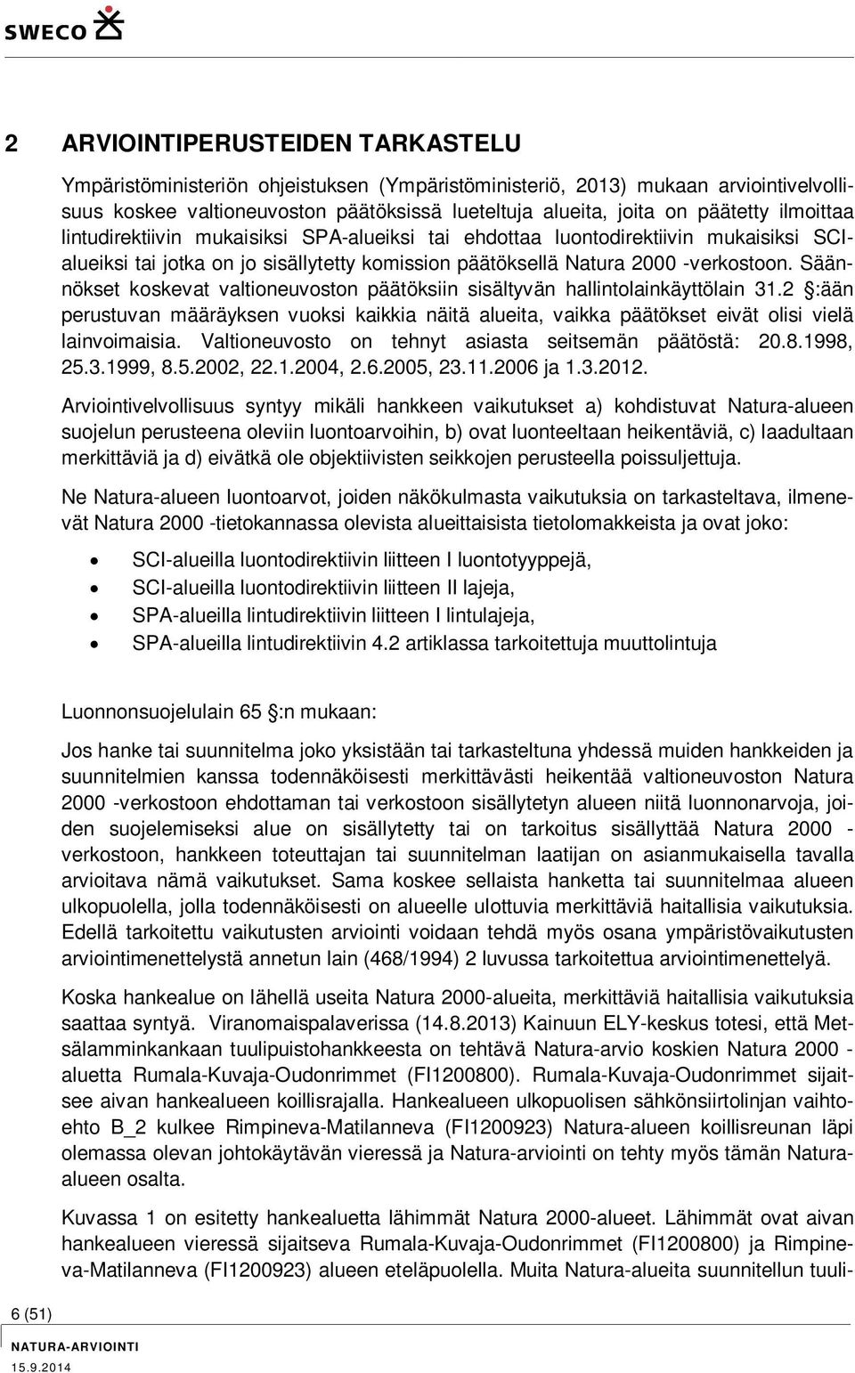 Säännökset koskevat valtioneuvoston päätöksiin sisältyvän hallintolainkäyttölain 31.2 :ään perustuvan määräyksen vuoksi kaikkia näitä alueita, vaikka päätökset eivät olisi vielä lainvoimaisia.