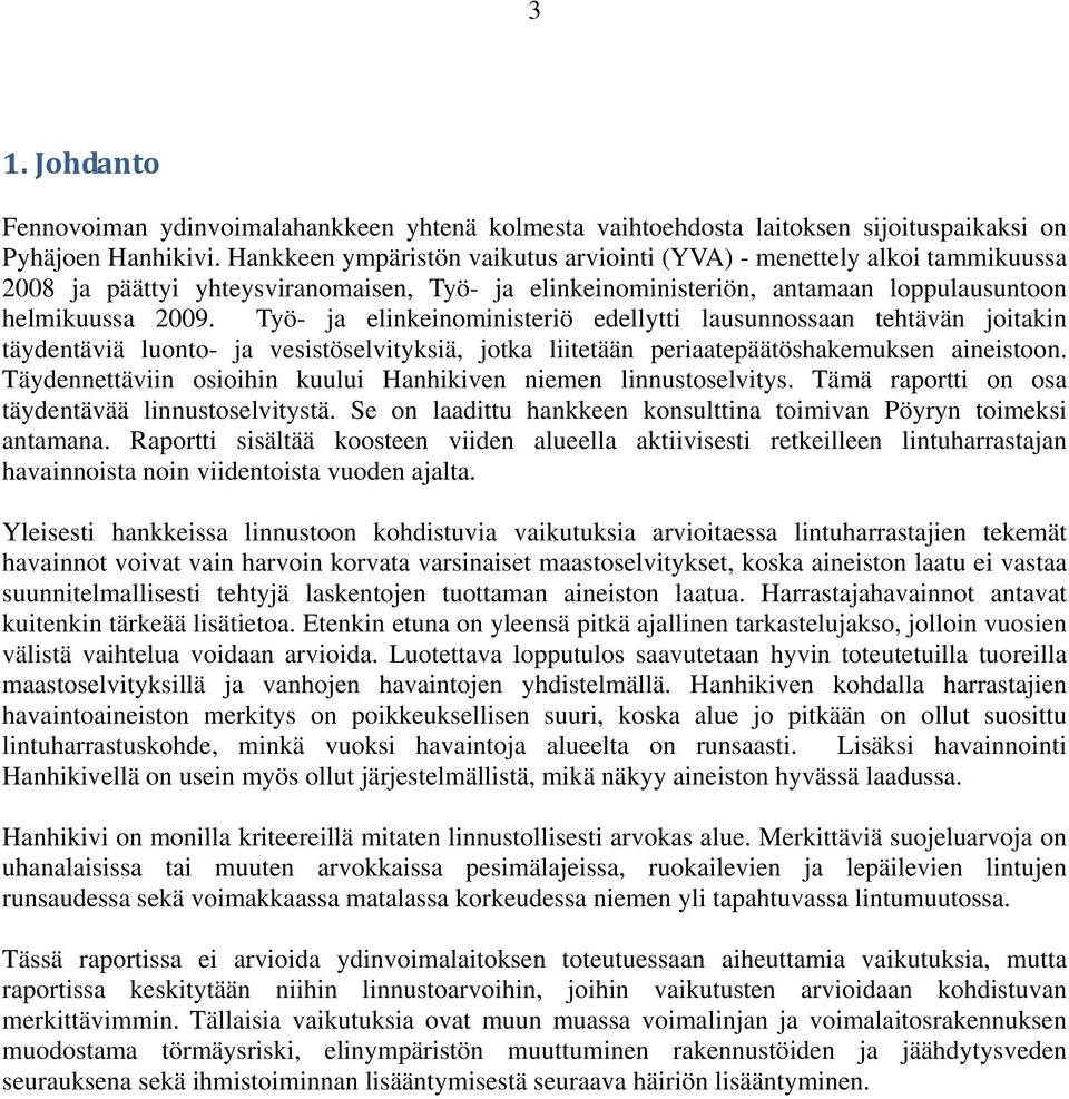 Työ- ja elinkeinoministeriö edellytti lausunnossaan tehtävän joitakin täydentäviä luonto- ja vesistöselvityksiä, jotka liitetään periaatepäätöshakemuksen aineistoon.