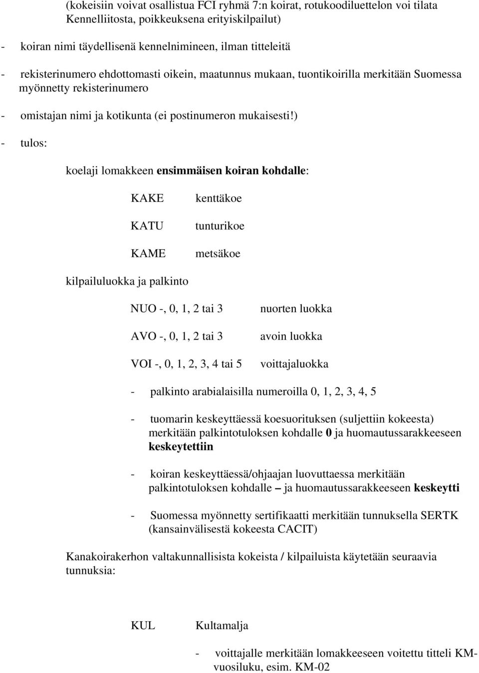 ) - tulos: koelaji lomakkeen ensimmäisen koiran kohdalle: KAKE KATU KAME kenttäkoe tunturikoe metsäkoe kilpailuluokka ja palkinto NUO -, 0, 1, 2 tai 3 AVO -, 0, 1, 2 tai 3 VOI -, 0, 1, 2, 3, 4 tai 5