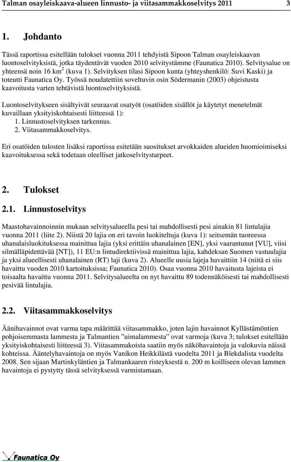 Selvitysalue on yhteensä noin 16 km 2 (kuva 1). Selvityksen tilasi Sipoon kunta (yhteyshenkilö: Suvi Kaski) ja toteutti Faunatica Oy.