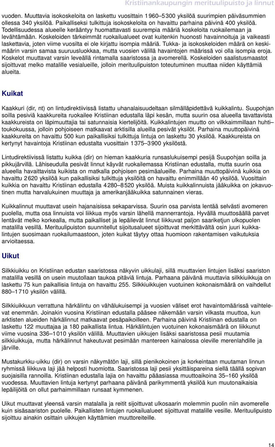 Koskeloiden tärkeimmät ruokailualueet ovat kuitenkin huonosti havainnoituja ja vaikeasti laskettavia, joten viime vuosilta ei ole kirjattu isompia määriä.