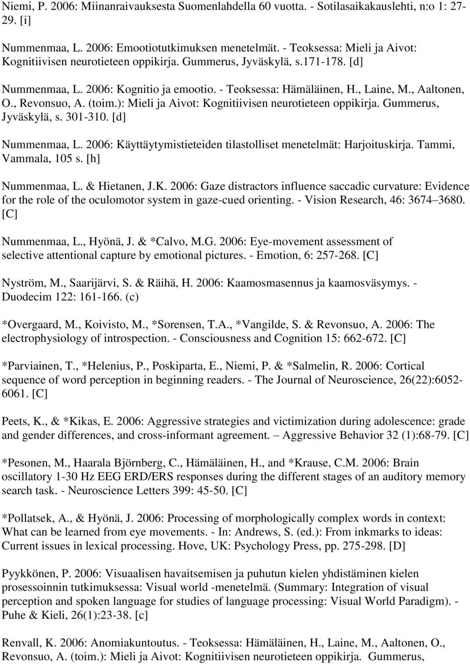 , Revonsuo, A. (toim.): Mieli ja Aivot: Kognitiivisen neurotieteen oppikirja. Gummerus, Jyväskylä, s. 301-310. [d] Nummenmaa, L. 2006: Käyttäytymistieteiden tilastolliset menetelmät: Harjoituskirja.