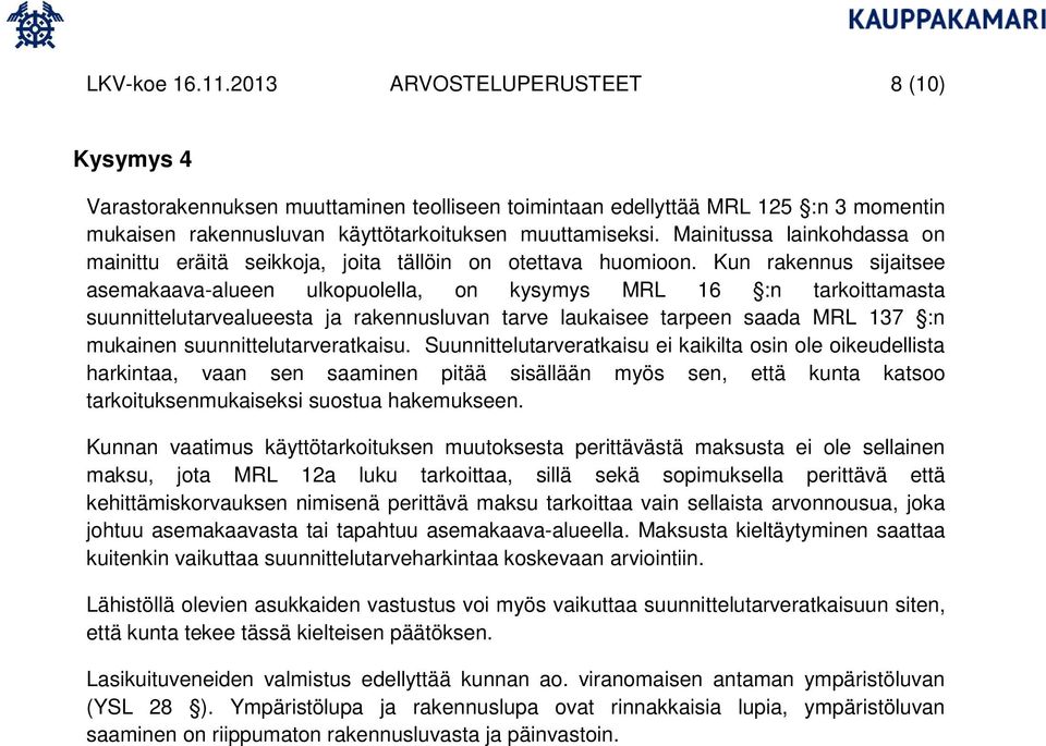 Kun rakennus sijaitsee asemakaava-alueen ulkopuolella, on kysymys MRL 16 :n tarkoittamasta suunnittelutarvealueesta ja rakennusluvan tarve laukaisee tarpeen saada MRL 137 :n mukainen