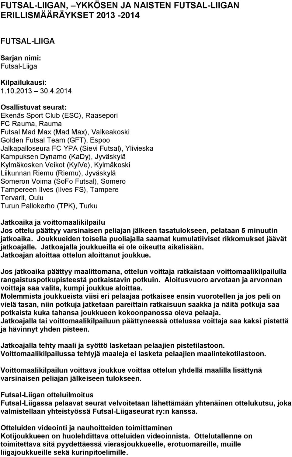 2014 Osallistuvat seurat: Ekenäs Sport Club (ESC), Raasepori FC Rauma, Rauma Futsal Mad Max (Mad Max), Valkeakoski Golden Futsal Team (GFT), Espoo Jalkapalloseura FC YPA (Sievi Futsal), Ylivieska