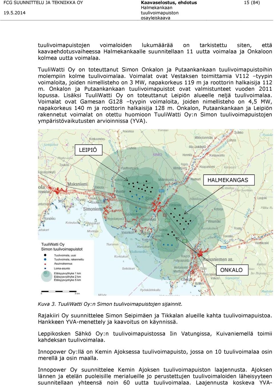 Voimalat ovat Vestaksen toimittamia V112 tyypin voimaloita, joiden nimellisteho on 3 MW, napakorkeus 119 m ja roottorin halkaisija 112 m.