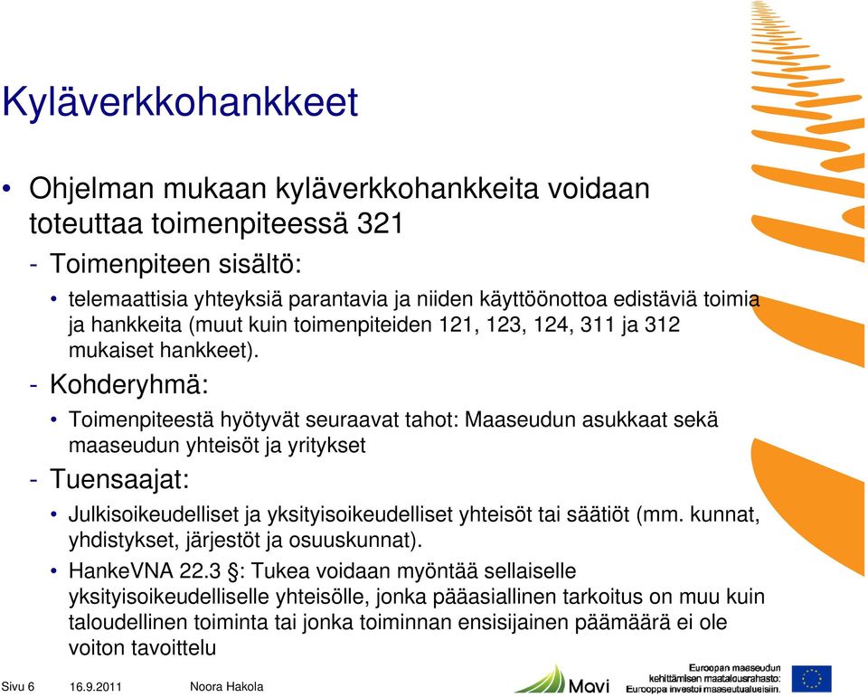 - Kohderyhmä: Toimenpiteestä hyötyvät seuraavat tahot: Maaseudun asukkaat sekä maaseudun yhteisöt ja yritykset - Tuensaajat: Julkisoikeudelliset ja yksityisoikeudelliset yhteisöt tai
