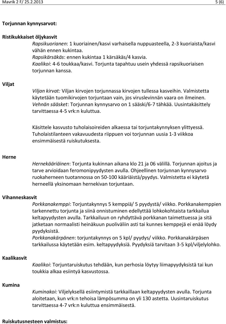 Viljat Viljan kirvat: Viljan kirvojen torjunnassa kirvojen tullessa kasveihin. Valmistetta käytetään tuomikirvojen torjuntaan vain, jos viruslevinnän vaara on ilmeinen.