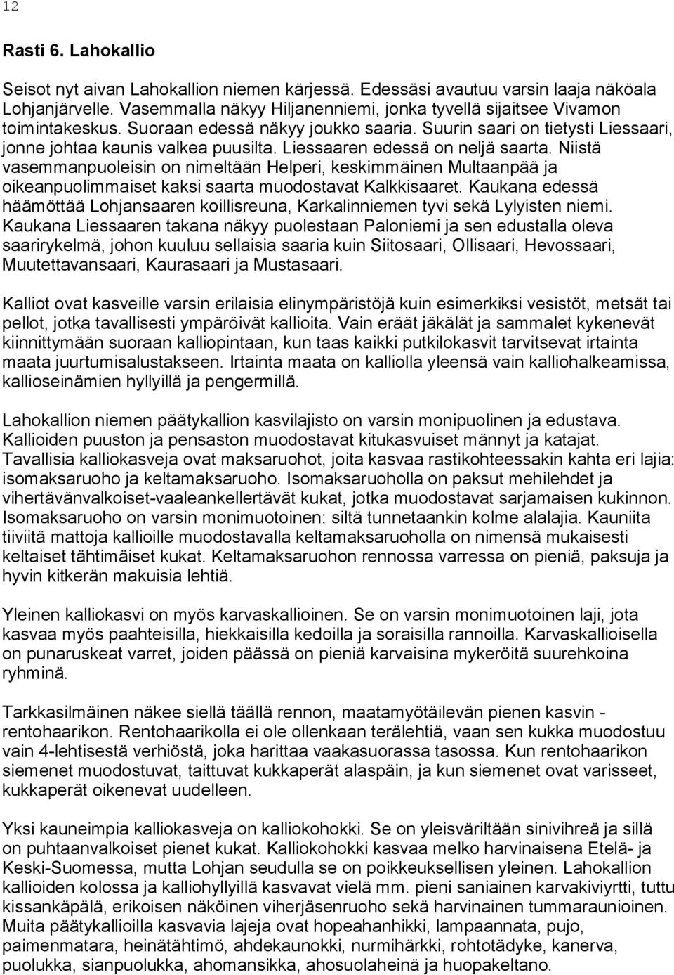 Liessaaren edessä on neljä saarta. Niistä vasemmanpuoleisin on nimeltään Helperi, keskimmäinen Multaanpää ja oikeanpuolimmaiset kaksi saarta muodostavat Kalkkisaaret.