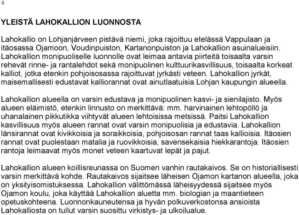 pohjoisosassa rajoittuvat jyrkästi veteen. Lahokallion jyrkät, maisemallisesti edustavat kalliorannat ovat ainutlaatuisia Lohjan kaupungin alueella.