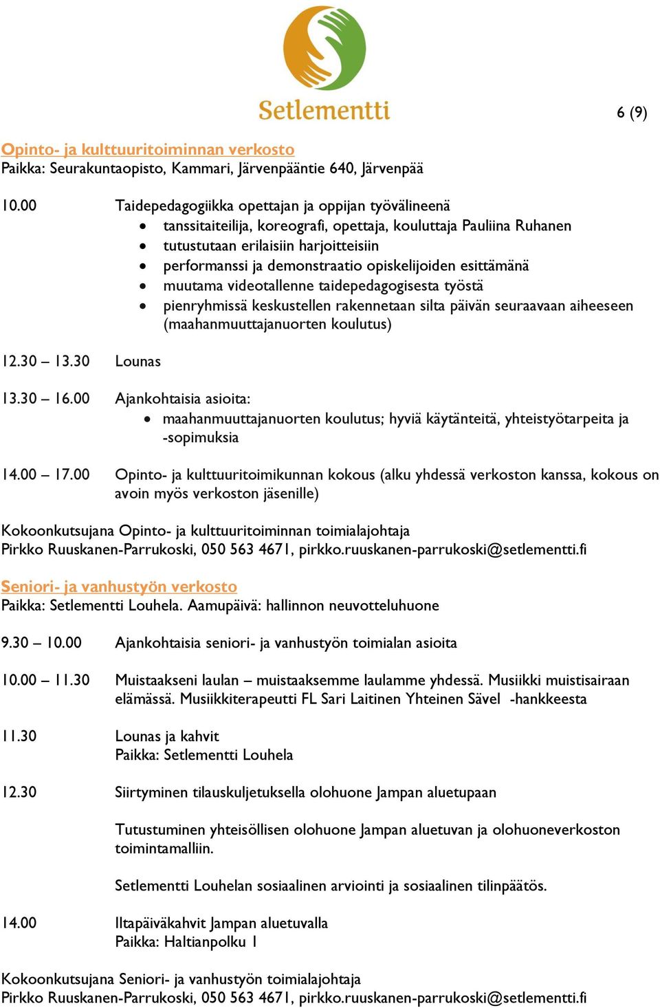 opiskelijoiden esittämänä muutama videotallenne taidepedagogisesta työstä pienryhmissä keskustellen rakennetaan silta päivän seuraavaan aiheeseen (maahanmuuttajanuorten koulutus) 12.30 13.