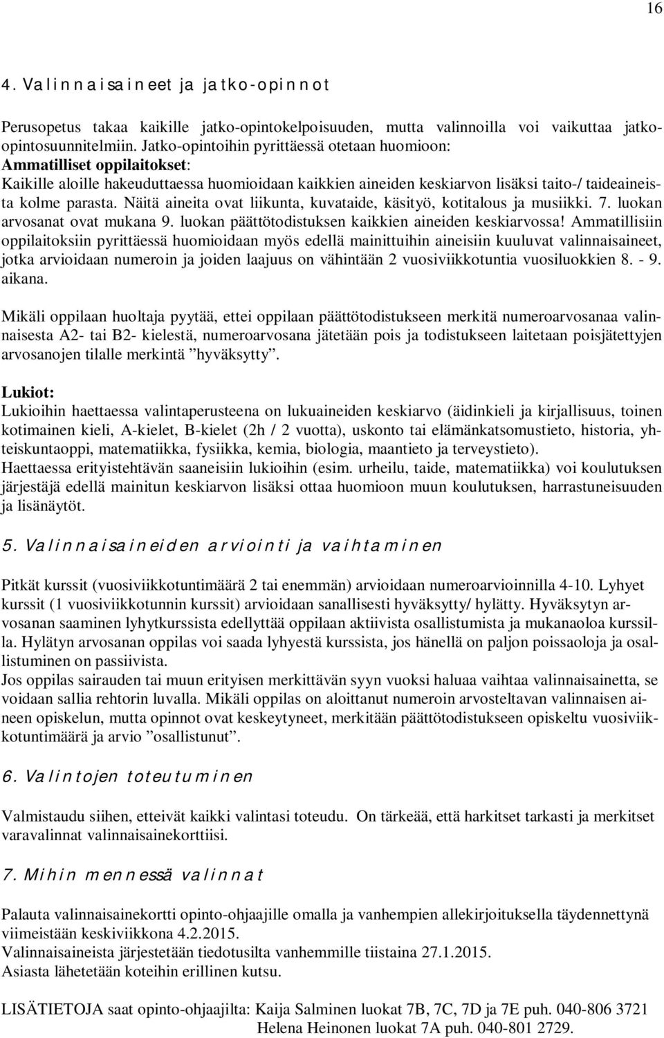 Näitä aineita ovat liikunta, kuvataide, käsityö, kotitalous ja musiikki. 7. luokan arvosanat ovat mukana 9. luokan päättötodistuksen kaikkien aineiden keskiarvossa!