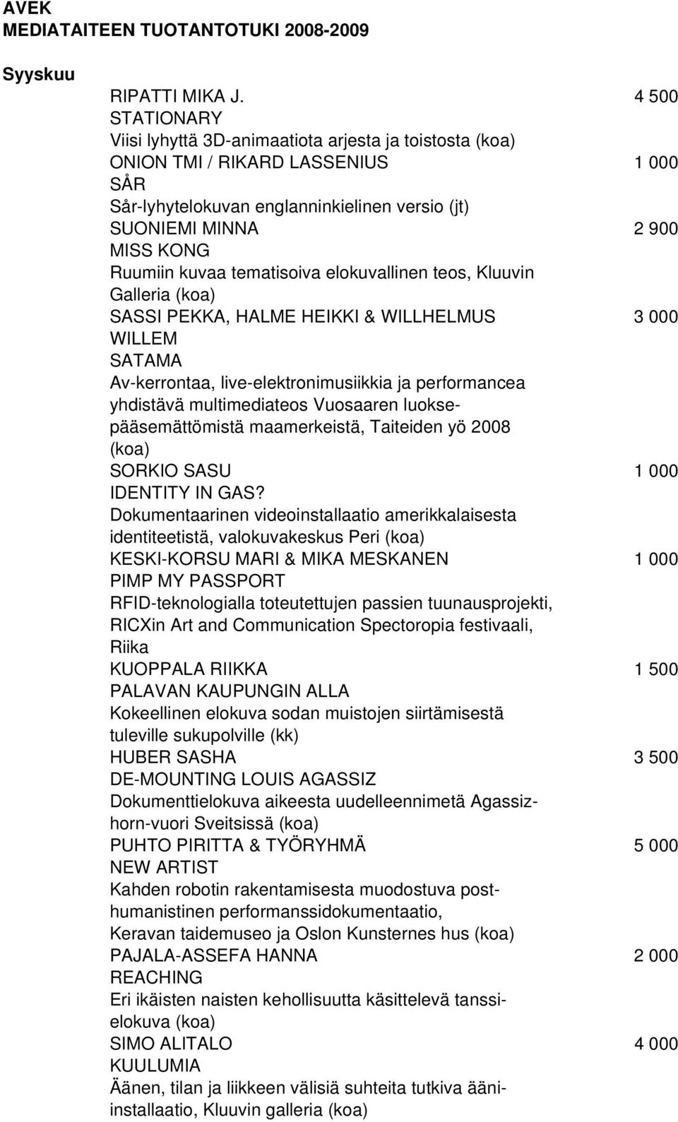 tematisoiva elokuvallinen teos, Kluuvin Galleria SASSI PEKKA, HALME HEIKKI & WILLHELMUS 3 000 WILLEM SATAMA Av-kerrontaa, live-elektronimusiikkia ja performancea yhdistävä multimediateos Vuosaaren